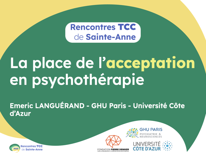Diapositive de présentation d’une conférence intitulée “La place de l’acceptation en psychothérapie” dans le cadre des Rencontres TCC de Sainte-Anne. Le conférencier est Emeric Languérand, affilié au GHU Paris et à l’Université Côte d’Azur. En bas de la diapositive figurent les logos des partenaires : Rencontres TCC de Sainte-Anne (édition 2025), Fondation Pierre Deniker, GHU Paris Psychiatrie & Neurosciences, et Université Côte d’Azur. Le design est coloré avec des formes arrondies vertes, jaunes et blanches.